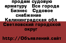 продам судовую арматуру - Все города Бизнес » Судовое снабжение   . Калининградская обл.,Светловский городской округ 